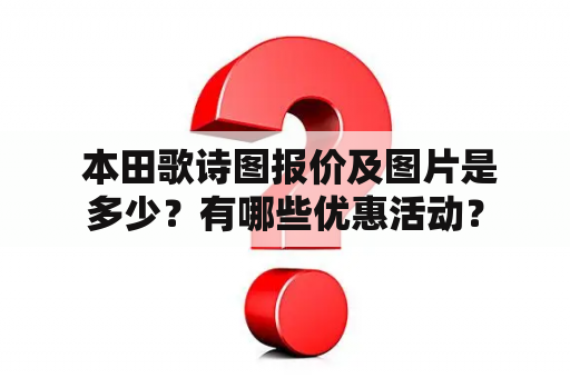  本田歌诗图报价及图片是多少？有哪些优惠活动？