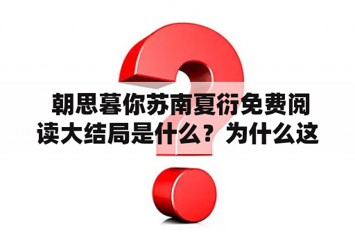  朝思暮你苏南夏衍免费阅读大结局是什么？为什么这部小说如此受欢迎？