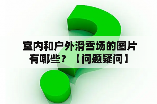  室内和户外滑雪场的图片有哪些？【问题疑问】