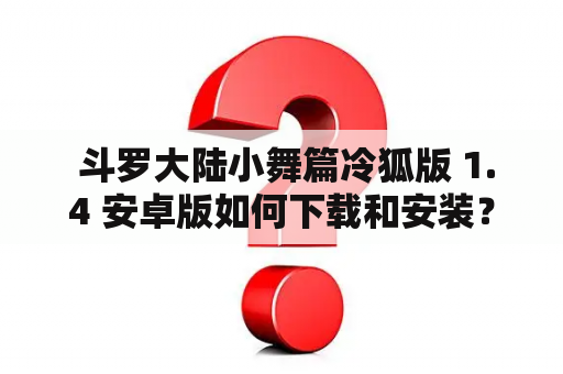  斗罗大陆小舞篇冷狐版 1.4 安卓版如何下载和安装？