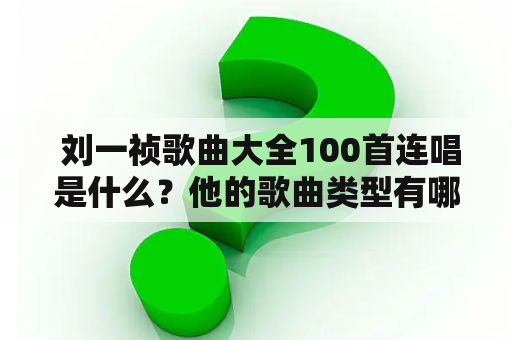  刘一祯歌曲大全100首连唱是什么？他的歌曲类型有哪些？