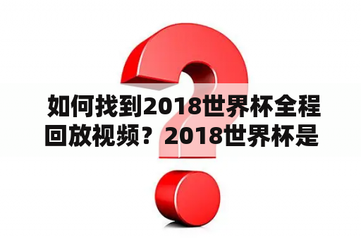  如何找到2018世界杯全程回放视频？2018世界杯是足球迷最为翘首期盼的盛事，不过比赛已经结束，错过了直播的球迷可以去哪里看回放呢？全程回放视频和在线观看成为了大家最为关注的话题。