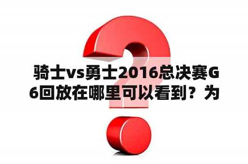  骑士vs勇士2016总决赛G6回放在哪里可以看到？为什么这场比赛如此经典？