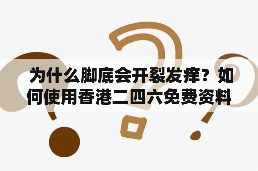  为什么脚底会开裂发痒？如何使用香港二四六免费资料网站寻找解决方法？