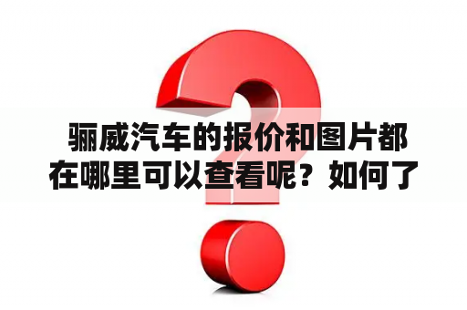  骊威汽车的报价和图片都在哪里可以查看呢？如何了解骊威汽车报价图片？骊威汽车报价及图片让您更全面地了解骊威汽车。以下是有关骊威汽车报价及图片的详细描述：