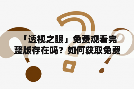  「透视之眼」免费观看完整版存在吗？如何获取免费观看权？