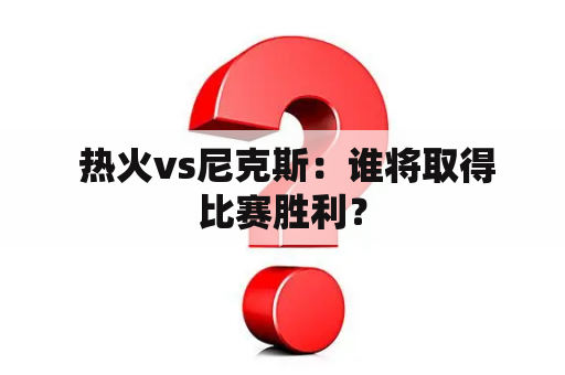  热火vs尼克斯：谁将取得比赛胜利？