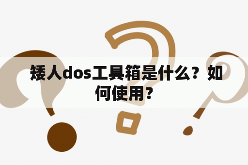  矮人dos工具箱是什么？如何使用？