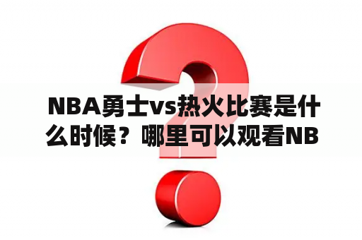  NBA勇士vs热火比赛是什么时候？哪里可以观看NBA勇士vs热火的比赛回放？