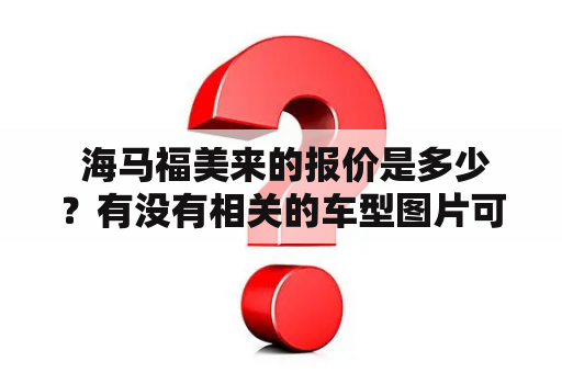  海马福美来的报价是多少？有没有相关的车型图片可以参考？