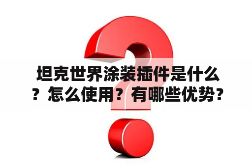  坦克世界涂装插件是什么？怎么使用？有哪些优势？