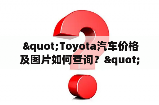  "Toyota汽车价格及图片如何查询？"