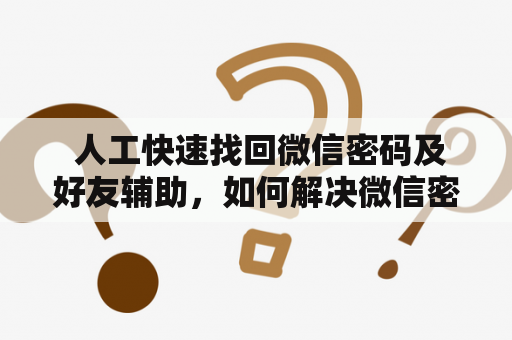 人工快速找回微信密码及好友辅助,如何解决微信密码遗忘导致不能登录的问题? 人工快速找回微信密码及好友辅助,如何解决微信密码遗忘导致不能登录的问题?