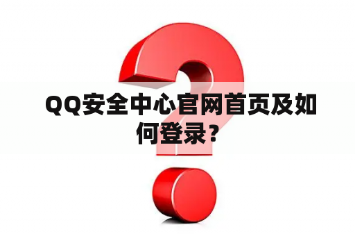 QQ安全中心官网首页及如何登录? QQ安全中心官网首页及如何登录?