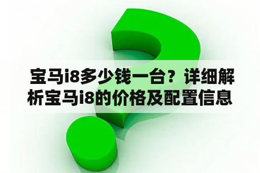  宝马i8多少钱一台？详细解析宝马i8的价格及配置信息！