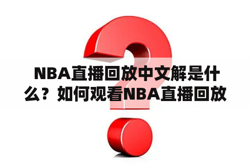  NBA直播回放中文解是什么？如何观看NBA直播回放中文资源？