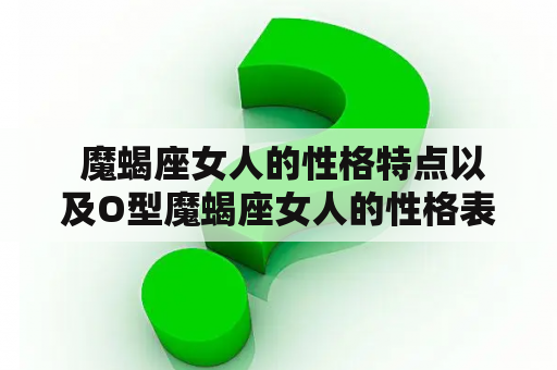  魔蝎座女人的性格特点以及O型魔蝎座女人的性格表现是怎样的？