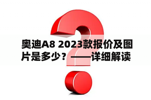  奥迪A8 2023款报价及图片是多少？——详细解读