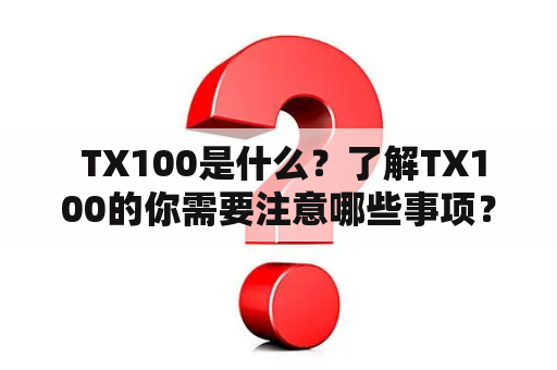  TX100是什么？了解TX100的你需要注意哪些事项？