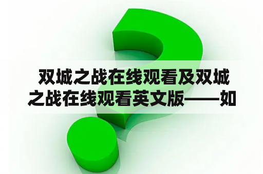  双城之战在线观看及双城之战在线观看英文版——如何在网上观看这部经典影片？