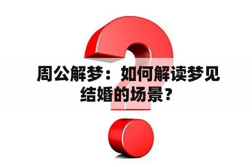  周公解梦：如何解读梦见结婚的场景？