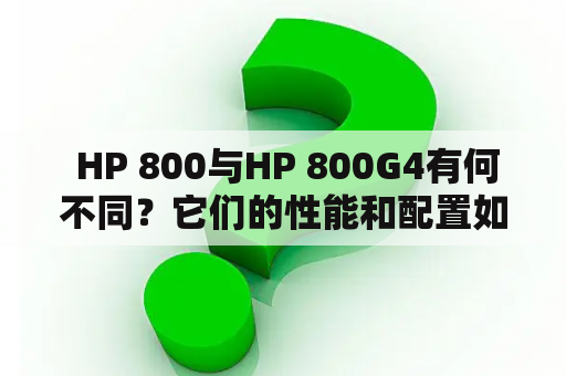  HP 800与HP 800G4有何不同？它们的性能和配置如何？