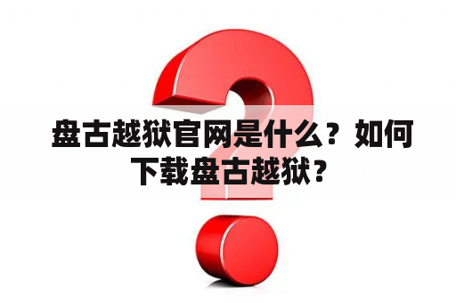  盘古越狱官网是什么？如何下载盘古越狱？