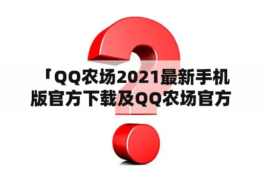  「QQ农场2021最新手机版官方下载及QQ农场官方正版下载手机版在哪里可以找到？」大多数喜欢玩手机游戏的人都很熟悉QQ农场，这是一款非常受欢迎的农场模拟游戏。但是，很多人不知道如何找到最新的QQ农场手机版下载链接。在这篇文章中，我们将详细介绍QQ农场2021最新手机版官方下载及QQ农场官方正版下载手机版，帮助你轻松下载并玩到这个有趣的游戏！