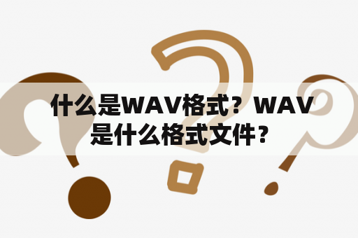  什么是WAV格式？WAV是什么格式文件？