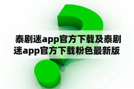  泰剧迷app官方下载及泰剧迷app官方下载粉色最新版2023？这是一个靠谱的泰剧迷追剧神器吗？