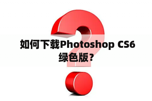  如何下载Photoshop CS6绿色版？