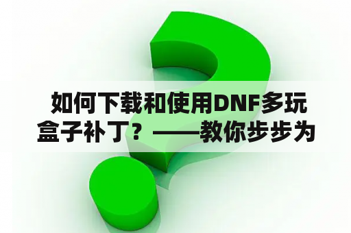  如何下载和使用DNF多玩盒子补丁？——教你步步为营