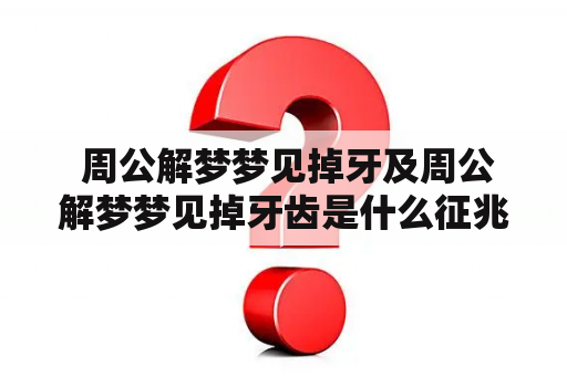  周公解梦梦见掉牙及周公解梦梦见掉牙齿是什么征兆？