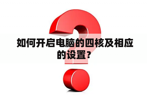  如何开启电脑的四核及相应的设置？