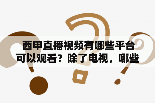  西甲直播视频有哪些平台可以观看？除了电视，哪些在线直播网站提供西甲直播视频直播？