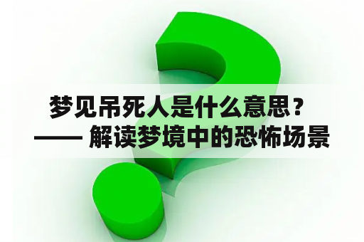  梦见吊死人是什么意思？ —— 解读梦境中的恐怖场景