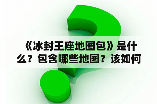  《冰封王座地图包》是什么？包含哪些地图？该如何获取？