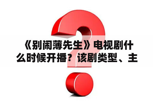  《别闹薄先生》电视剧什么时候开播？该剧类型、主演、剧情等相关信息介绍