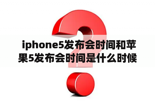  iphone5发布会时间和苹果5发布会时间是什么时候？