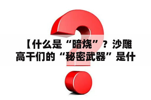  【什么是“暗烧”？沙雕高干们的“秘密武器”是什么？】