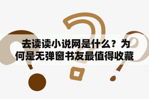  去读读小说网是什么？为何是无弹窗书友最值得收藏的网络小说阅读网？