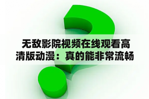  无敌影院视频在线观看高清版动漫：真的能非常流畅地观看吗？被公多次侵犯致怀孕，这影响了孕妇吗？