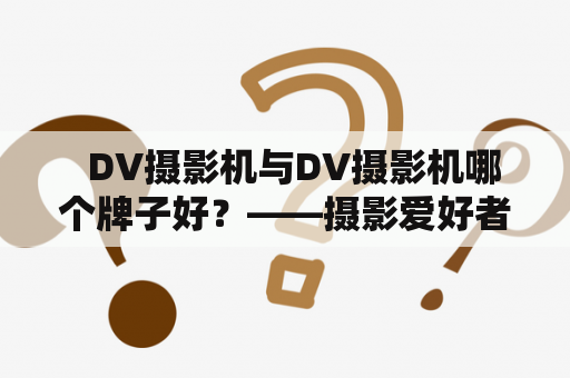   DV摄影机与DV摄影机哪个牌子好？——摄影爱好者的选择难题 