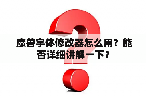  魔兽字体修改器怎么用？能否详细讲解一下？