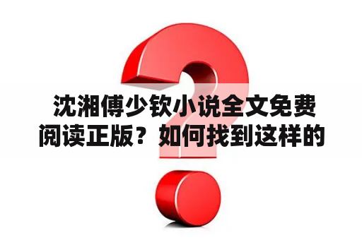  沈湘傅少钦小说全文免费阅读正版？如何找到这样的资源？