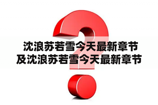  沈浪苏若雪今天最新章节及沈浪苏若雪今天最新章节TXT，有更新吗？
