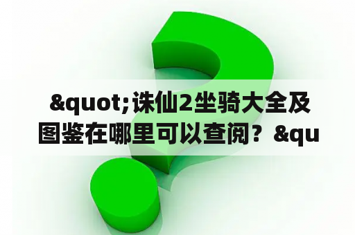  "诛仙2坐骑大全及图鉴在哪里可以查阅？"