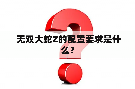  无双大蛇Z的配置要求是什么？