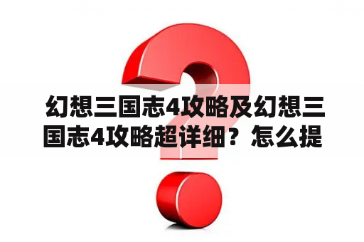  幻想三国志4攻略及幻想三国志4攻略超详细？怎么提高游戏胜率？