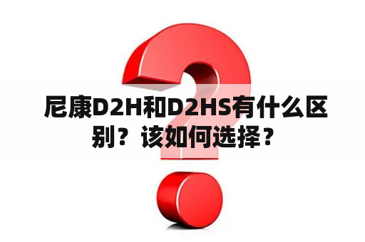  尼康D2H和D2HS有什么区别？该如何选择？